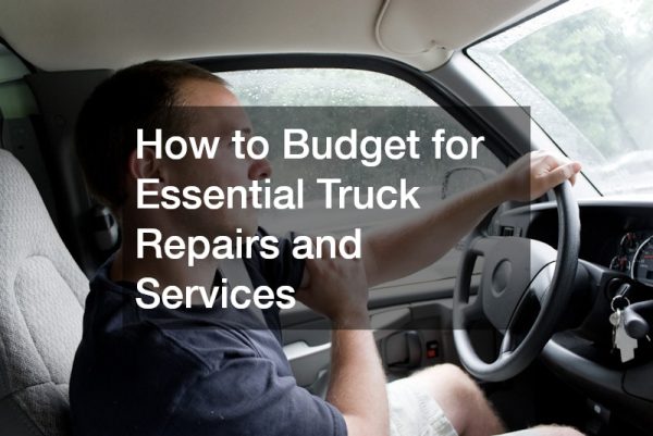 How to Budget for Essential Truck Repairs and Services